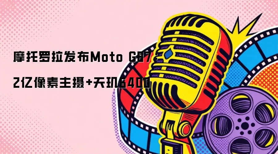 摩托罗拉发布Moto G87：2亿像素主摄+天玑6400