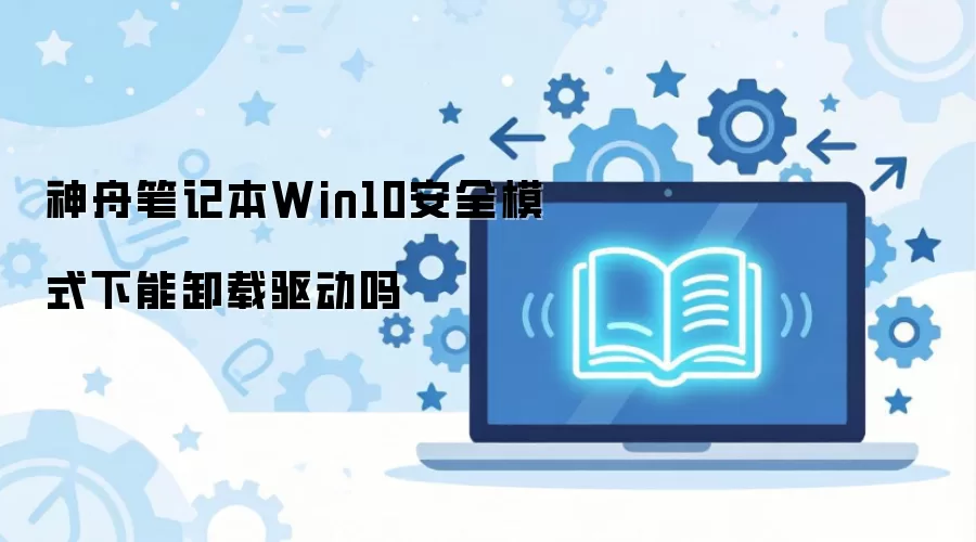 神舟笔记本Win10安全模式下能卸载驱动吗