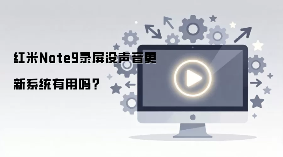 红米Note9录屏没声音更新系统有用吗？