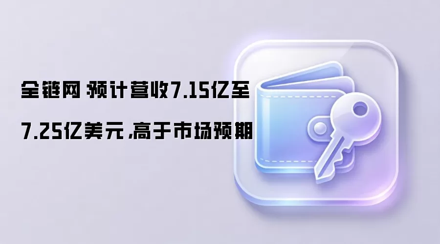 全链网：预计营收7.15亿至7.25亿美元，高于市场预期