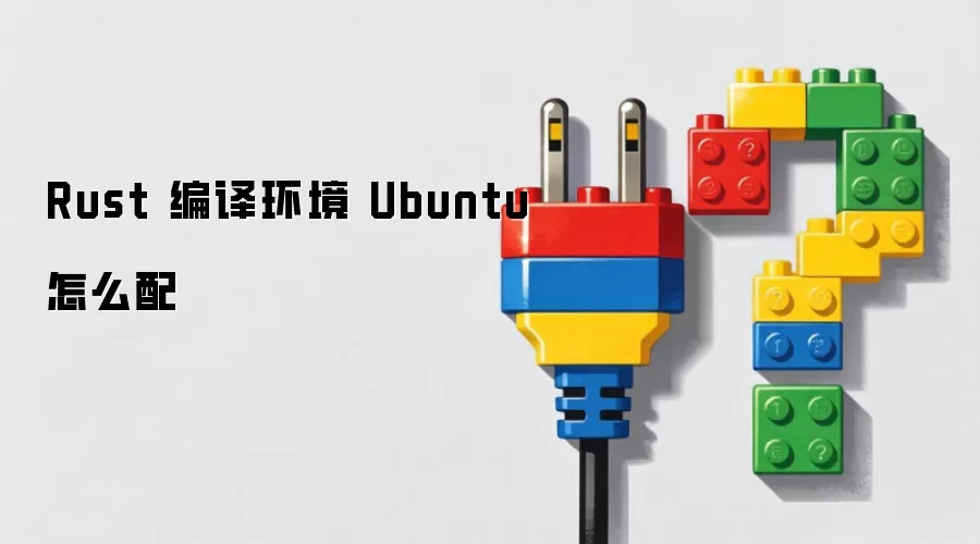 Rust 编译环境 Ubuntu 怎么配