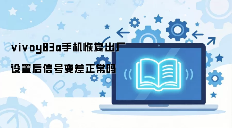 vivoy83a手机恢复出厂设置后信号变差正常吗