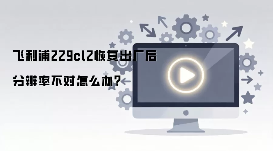 飞利浦229cl2恢复出厂后分辨率不对怎么办？