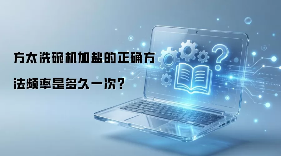 方太洗碗机加盐的正确方法频率是多久一次？