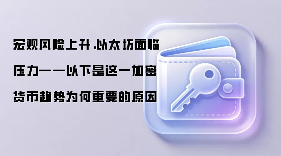 宏观风险上升，以太坊面临压力——以下是这一加密货币趋势为何重要的原因