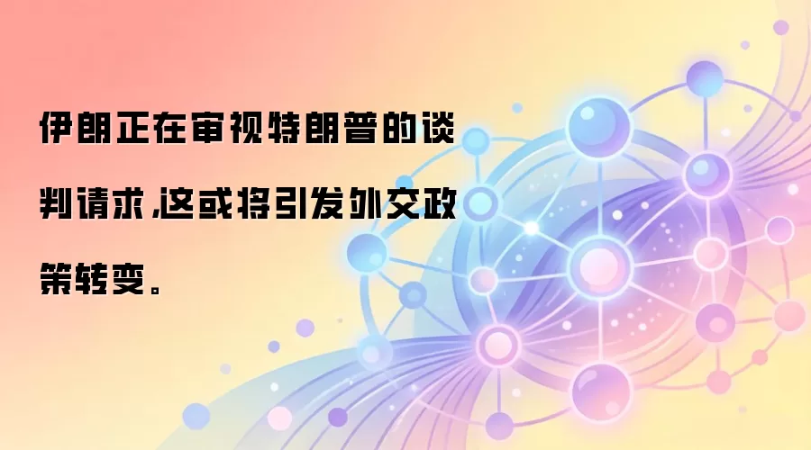 伊朗正在审视特朗普的谈判请求，这或将引发外交政策转变。