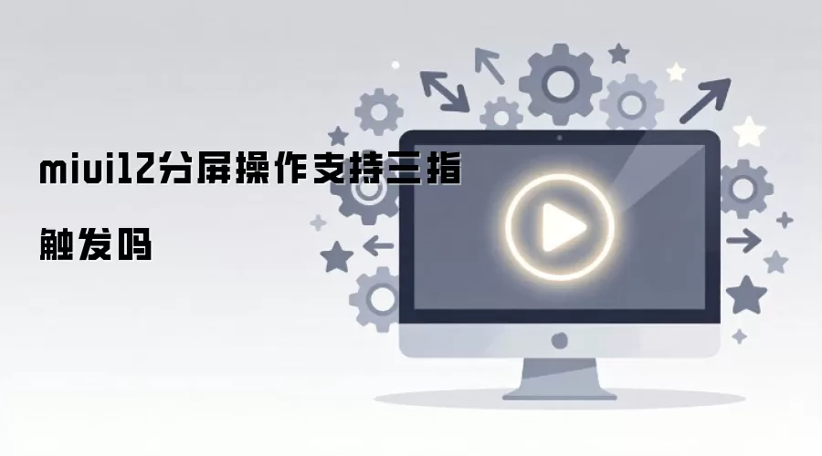 miui12分屏操作支持三指触发吗
