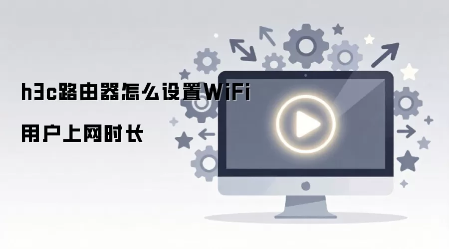 h3c路由器怎么设置WiFi用户上网时长