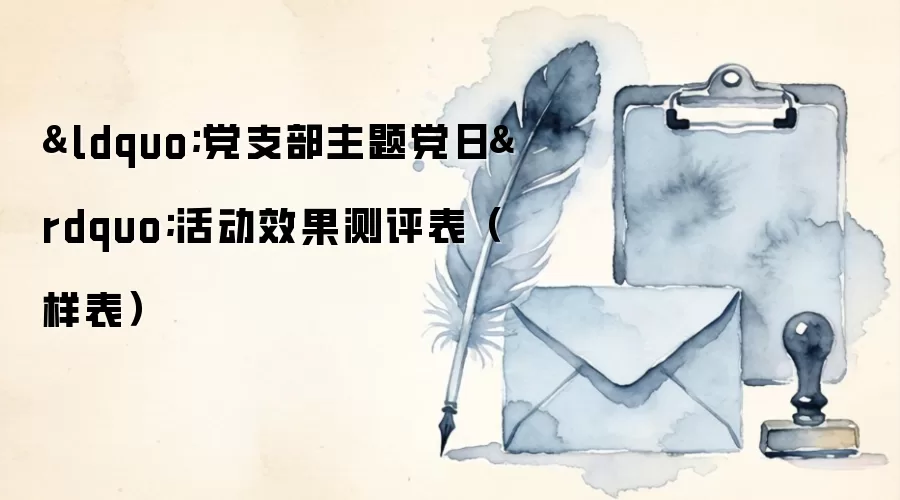 &ldquo;党支部主题党日&rdquo;活动效果测评表（样表）