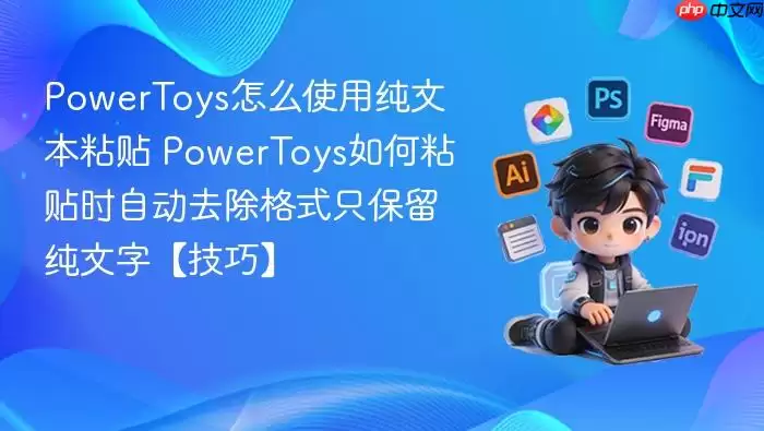 powertoys怎么使用纯文本粘贴 powertoys如何粘贴时自动去除格式只保留纯文字【技巧】