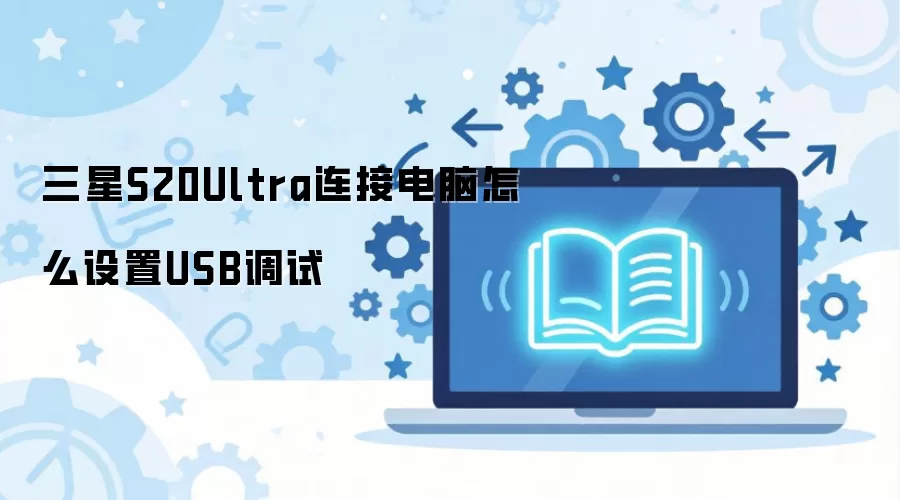 三星S20Ultra连接电脑怎么设置USB调试