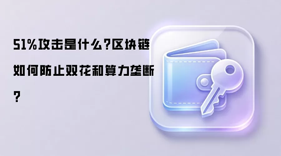 51%攻击是什么？区块链如何防止双花和算力垄断？