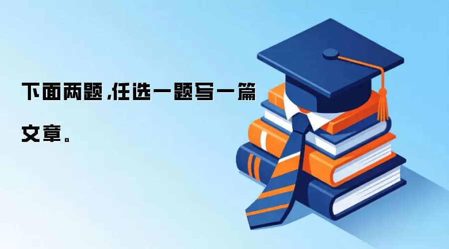 下面两题，任选一题写一篇文章。