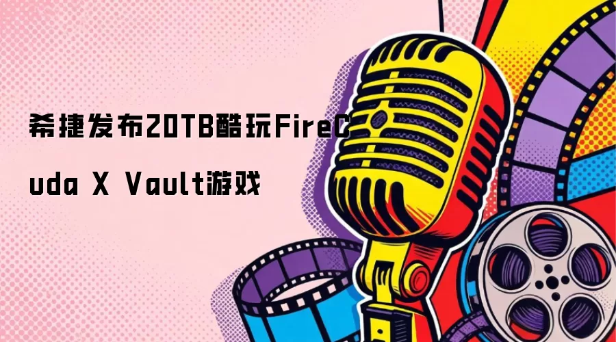 希捷发布20TB酷玩FireCuda X Vault游戏
