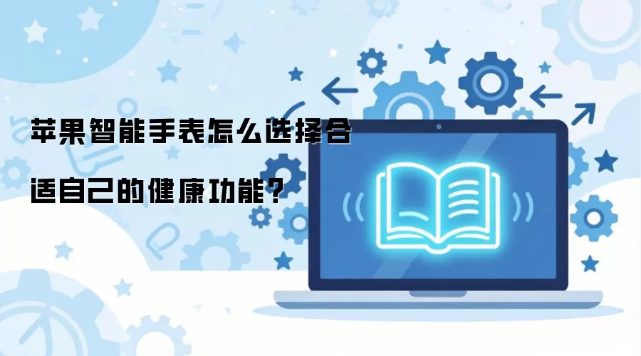 苹果智能手表怎么选择合适自己的健康功能？