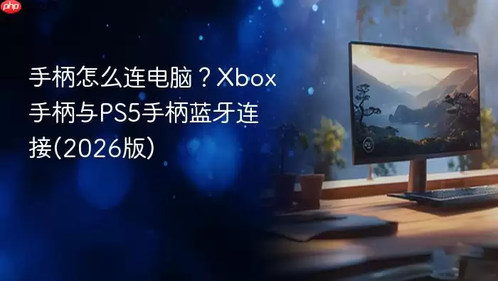手柄怎么连电脑？Xbox手柄与PS5手柄蓝牙连接(2026版)