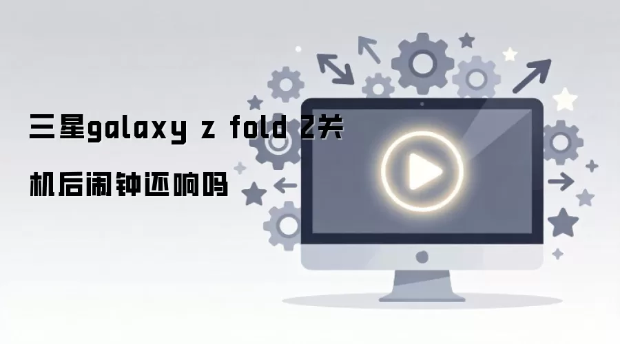 三星galaxy z fold 2关机后闹钟还响吗