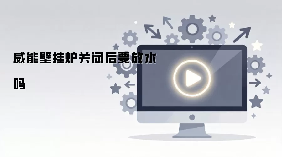 威能壁挂炉关闭后要放水吗