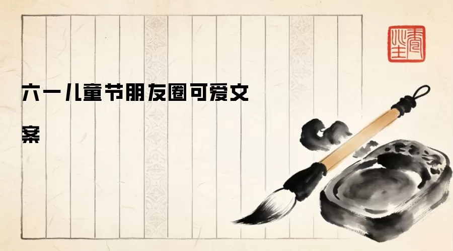 六一儿童节朋友圈可爱文案