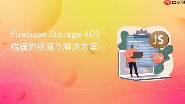 Firebase Storage 403 错误的根源与解决方案