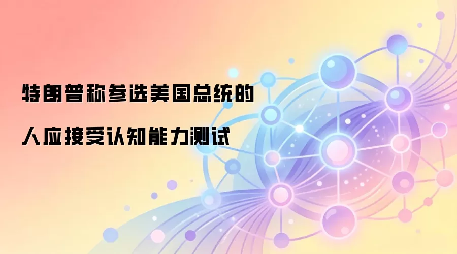 特朗普称参选美国总统的人应接受认知能力测试