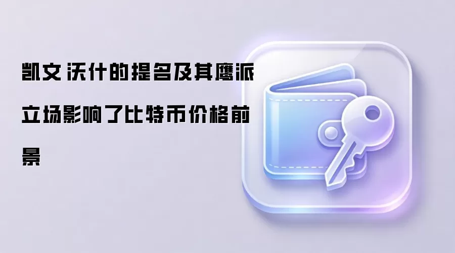 凯文·沃什的提名及其鹰派立场影响了比特币价格前景