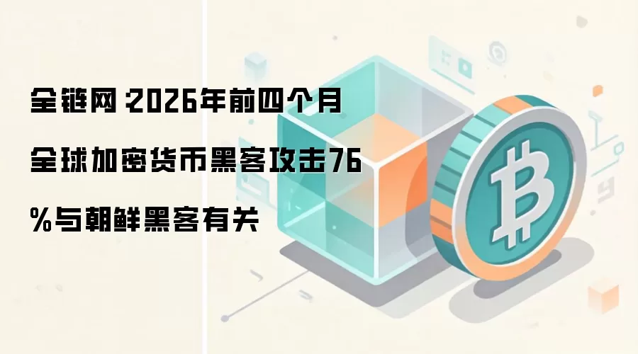 全链网：2026年前四个月全球加密货币黑客攻击76%与朝鲜黑客有关