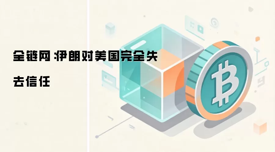 全链网：伊朗对美国完全失去信任