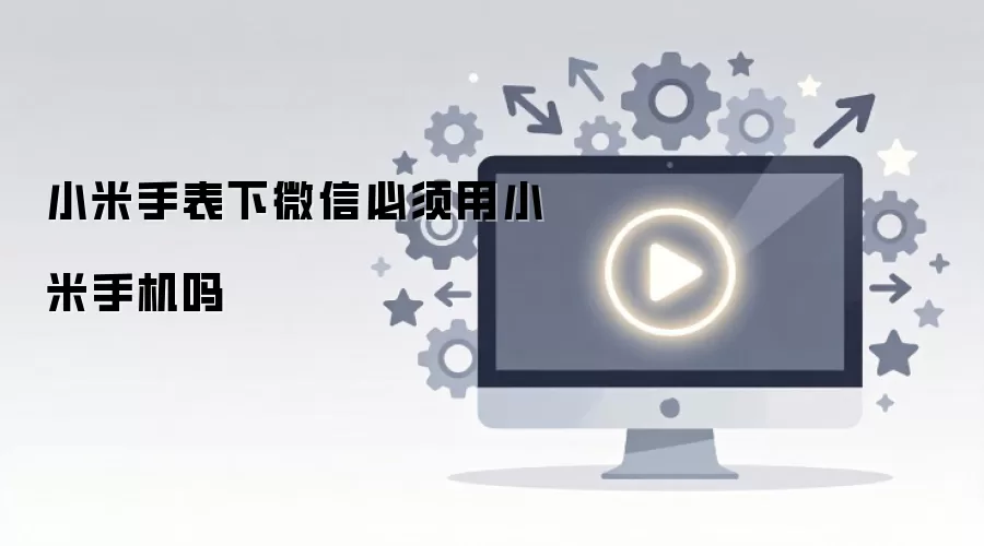 小米手表下微信必须用小米手机吗