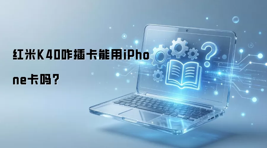 红米K40咋插卡能用iPhone卡吗？