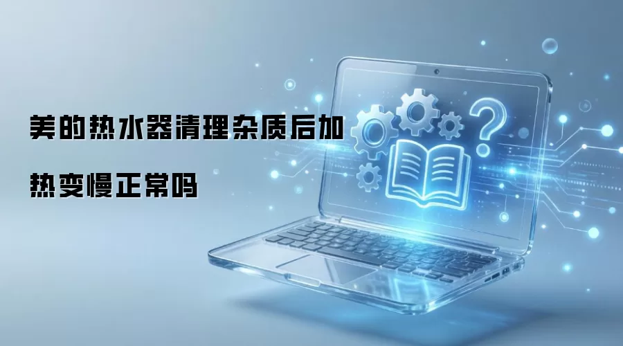 美的热水器清理杂质后加热变慢正常吗