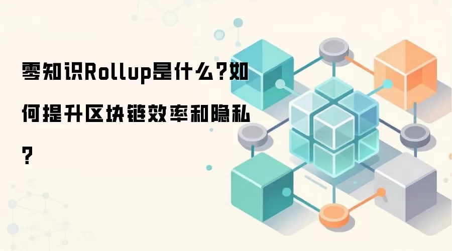 零知识Rollup是什么？如何提升区块链效率和隐私？