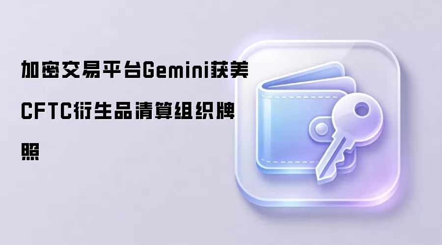 加密交易平台Gemini获美CFTC衍生品清算组织牌照