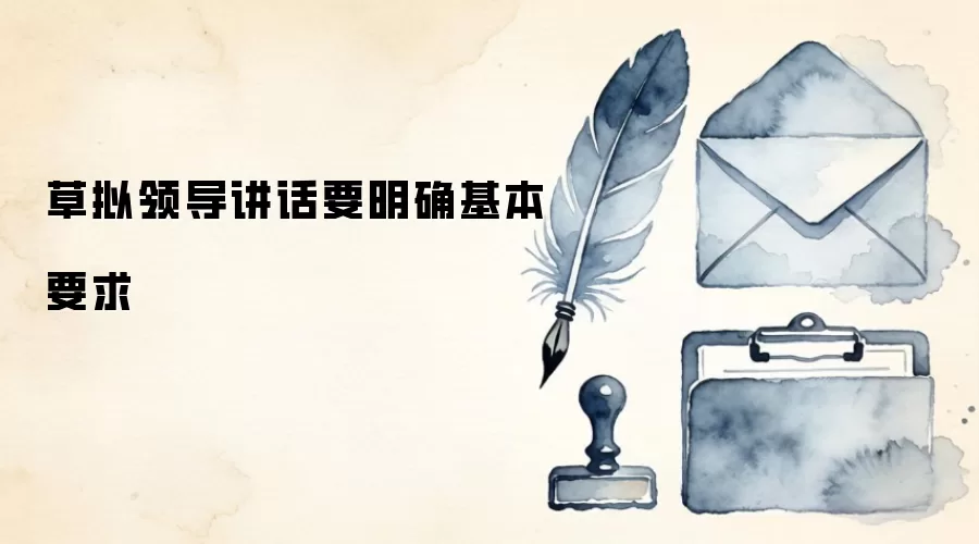 草拟领导讲话要明确基本要求