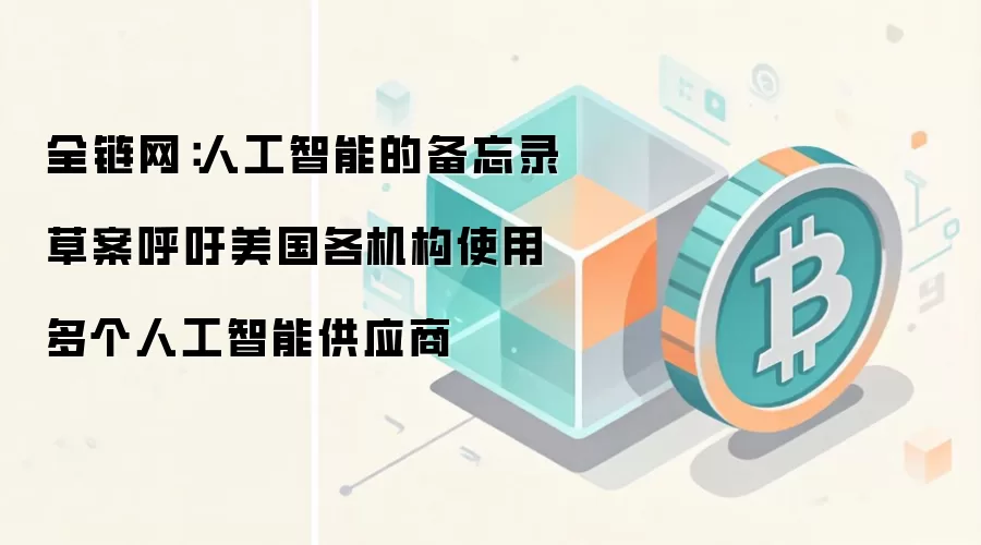 全链网：人工智能的备忘录草案呼吁美国各机构使用多个人工智能供应商
