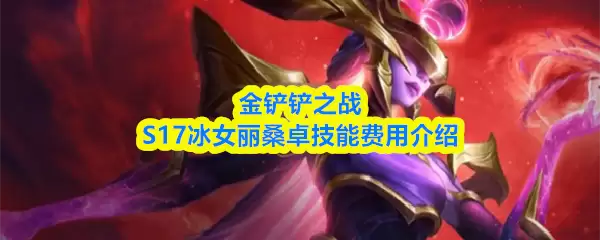 金铲铲之战S17冰女丽桑卓技能费用介绍