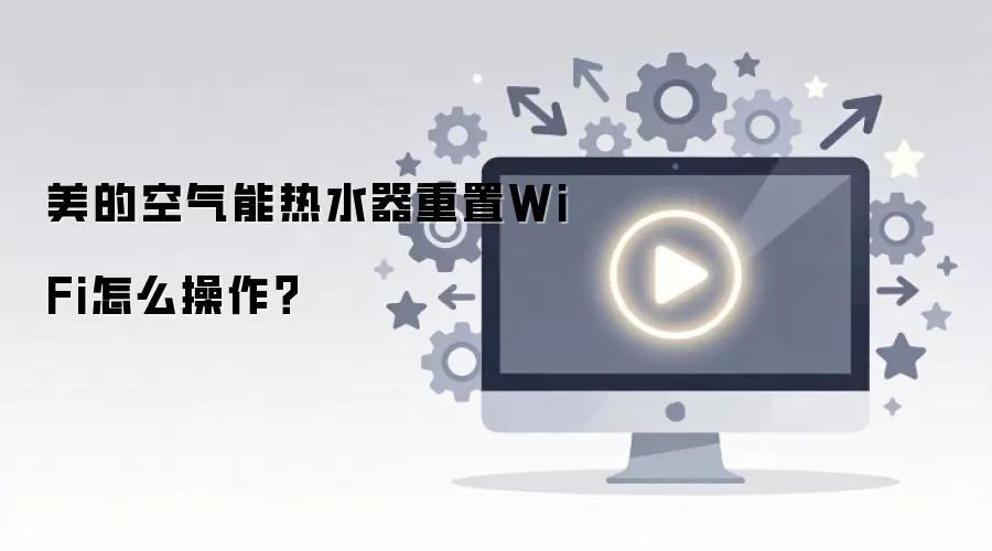 美的空气能热水器重置WiFi怎么操作？