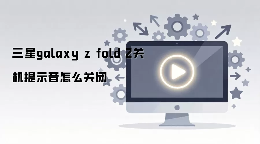 三星galaxy z fold 2关机提示音怎么关闭