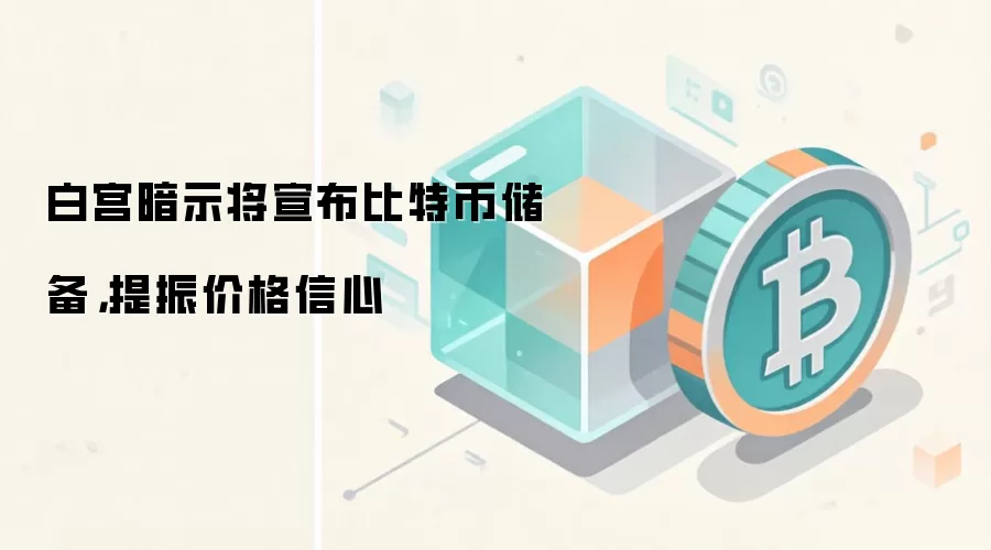 白宫暗示将宣布比特币储备，提振价格信心