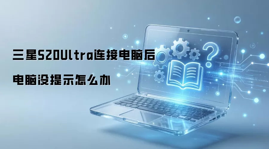三星S20Ultra连接电脑后电脑没提示怎么办
