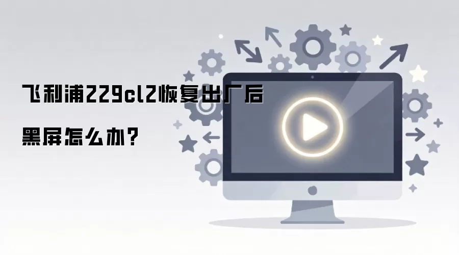 飞利浦229cl2恢复出厂后黑屏怎么办？