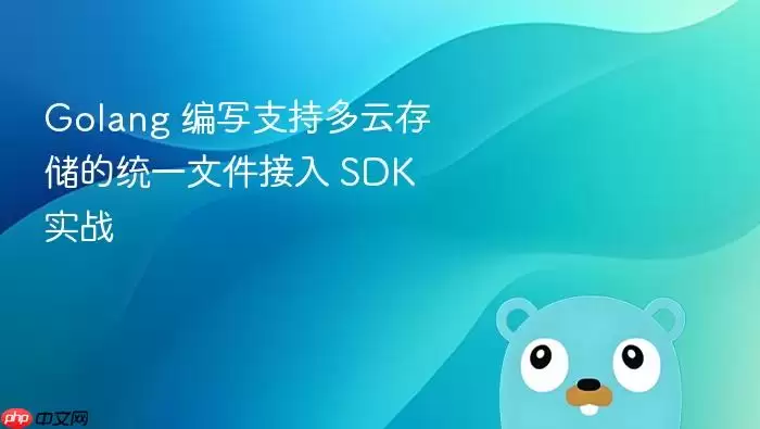 Golang 编写支持多云存储的统一文件接入 SDK 实战