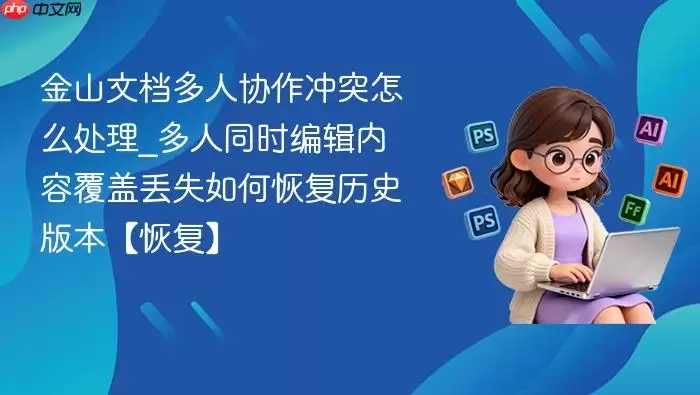 金山文档多人协作冲突怎么处理_多人同时编辑内容覆盖丢失如何恢复历史版本【恢复】