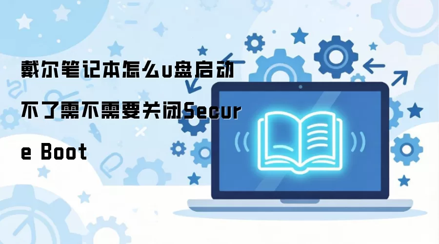 戴尔笔记本怎么u盘启动不了需不需要关闭Secure Boot