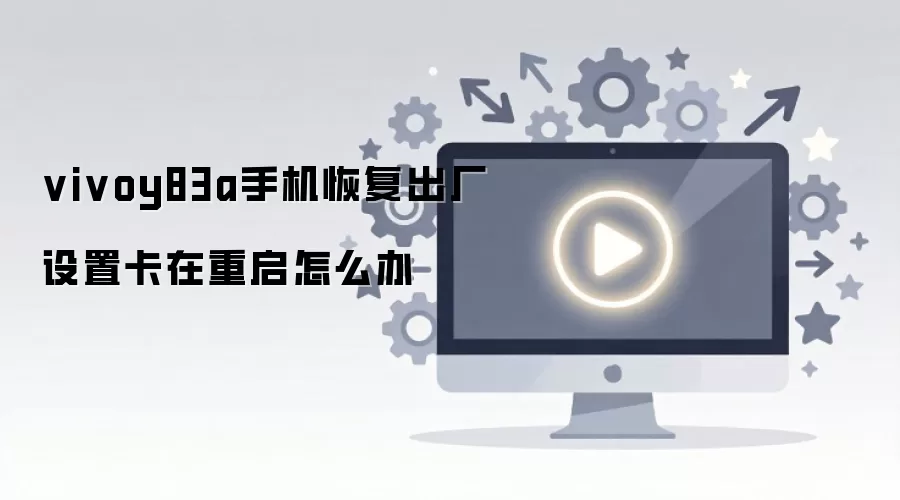 vivoy83a手机恢复出厂设置卡在重启怎么办