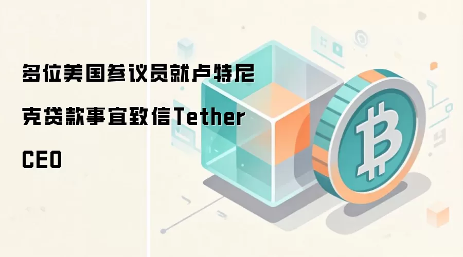 多位美国参议员就卢特尼克贷款事宜致信Tether CEO
