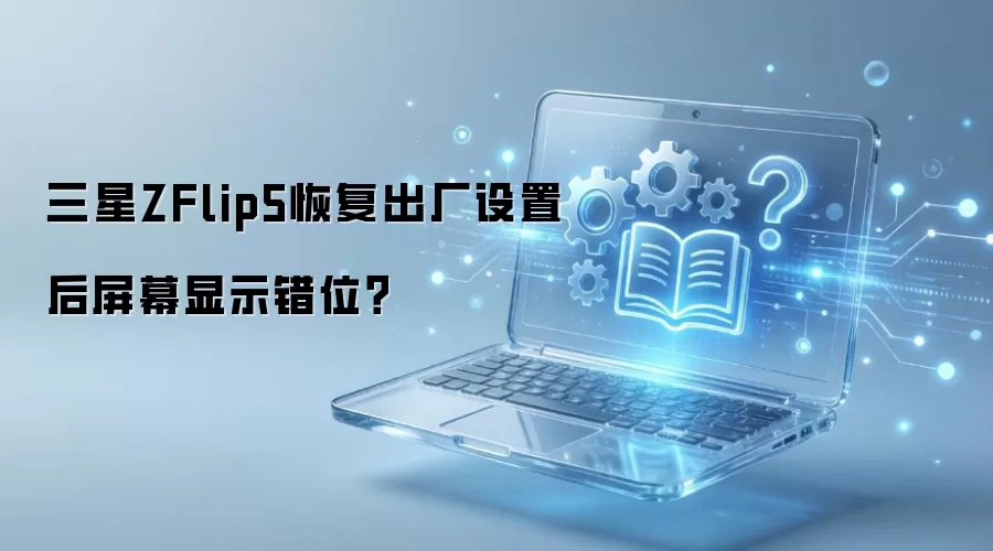 三星ZFlip5恢复出厂设置后屏幕显示错位？