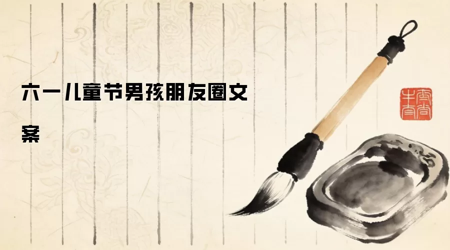 六一儿童节男孩朋友圈文案
