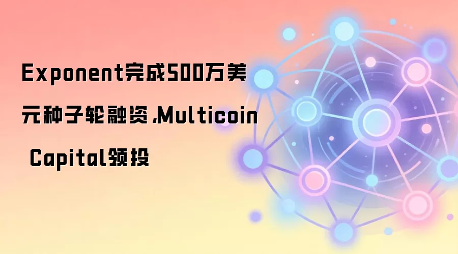 Exponent完成500万美元种子轮融资，Multicoin Capital领投