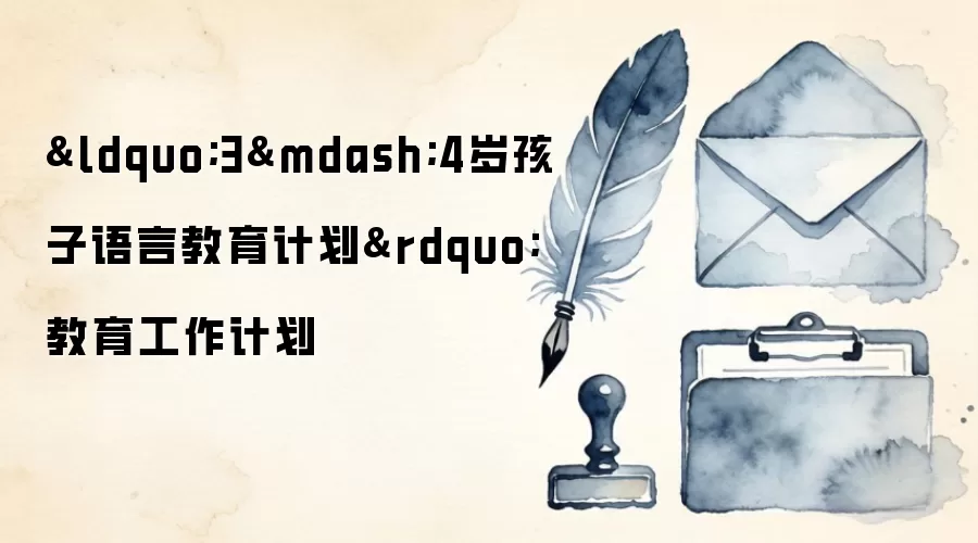 &ldquo;3&mdash;4岁孩子语言教育计划&rdquo;教育工作计划